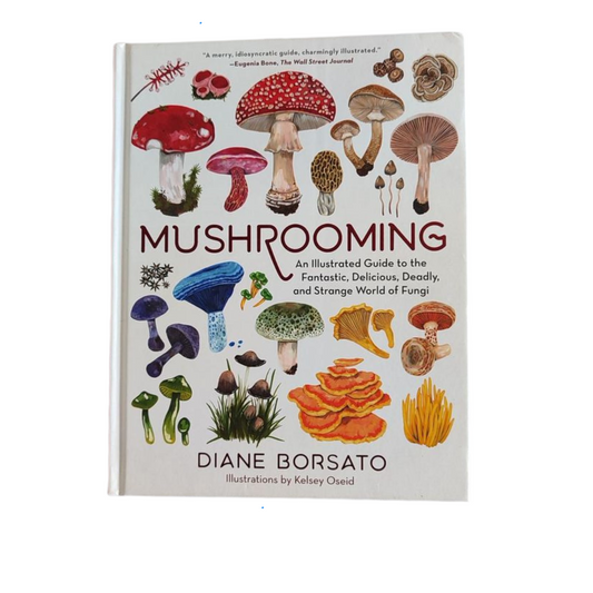 Mushrooming: An Illustrated Guide to the Fantastic, Delicious, Deadly, and Strange World of Fungi